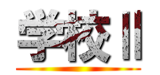 学校Ⅱ ()