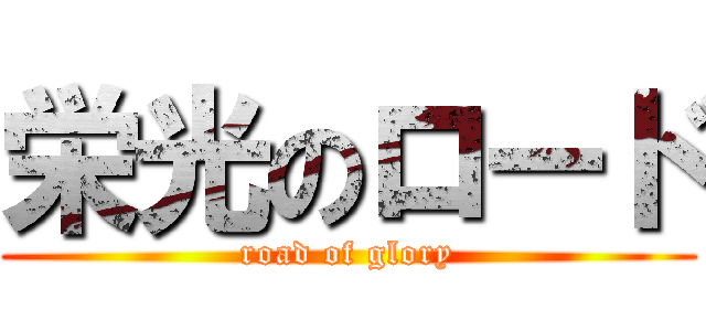 栄光のロード (road of glory)
