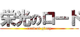 栄光のロード (road of glory)