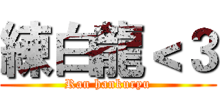 練白龍＜３ (Ran hankuryu)