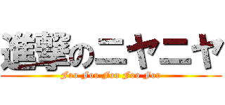 進撃のニヤニヤ (Foo Foo Foo Foo Foo)