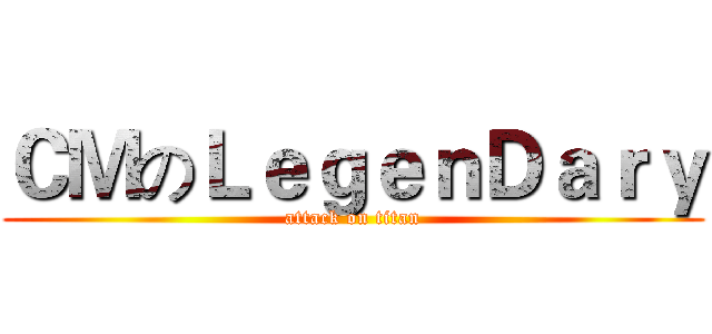 ＣＭのＬｅｇｅｎＤａｒｙ (attack on titan)