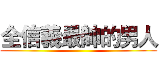 全信義最帥的男人 ()