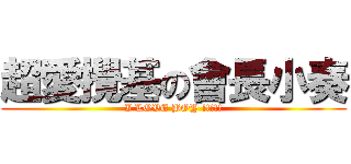 超愛攪基の會長小奏 (I LOVE BOY !!!!!)