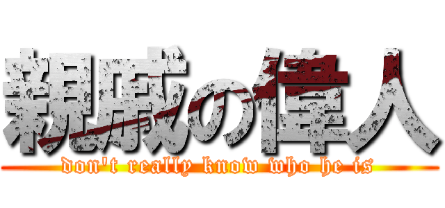 親戚の偉人 (don\'t really know who he is)