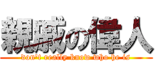 親戚の偉人 (don\'t really know who he is)