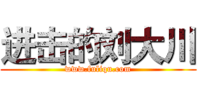 进击的刘大川 (www.fuliqu.com)