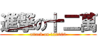 進撃の十二萬 (attack on 120000)