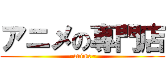 アニメの專門店 (~anime~)