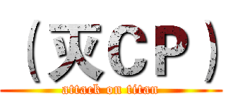 （ 灭ＣＰ） (attack on titan)