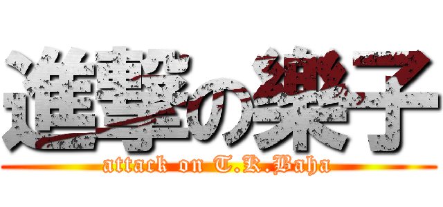 進撃の樂子 (attack on T.K.Baha)