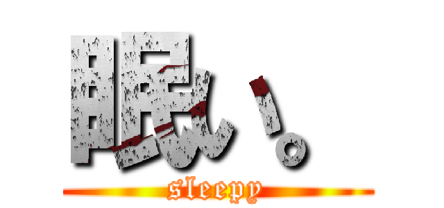 眠い。 (sleepy)