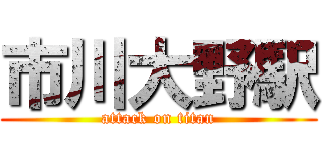 市川大野駅 (attack on titan)
