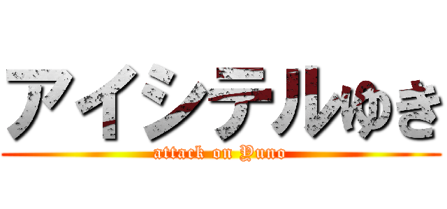 アイシテルゆき (attack on Yuno)