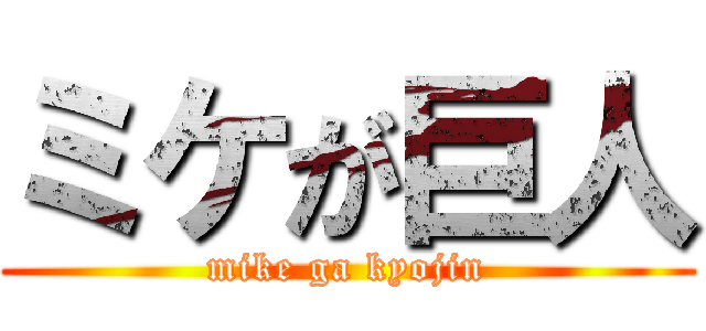 ミケが巨人 (mike ga kyojin)
