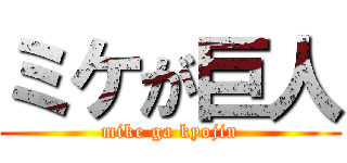 ミケが巨人 (mike ga kyojin)