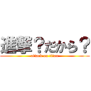 進撃？だから？ (attack on titan)