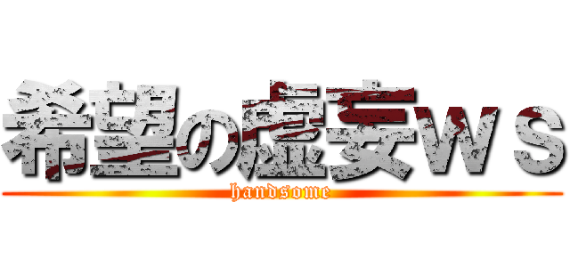 希望の虚妄ｗｓ (handsome)