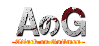 ＡのＧ (Attack on Guilmon)