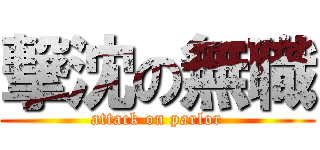 撃沈の無職 (attack on parlor)