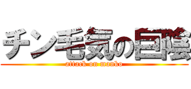 チン毛気の巨陰 (attack on manko)
