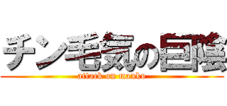 チン毛気の巨陰 (attack on manko)