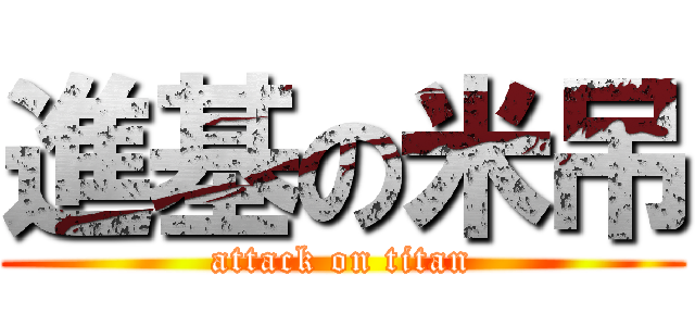 進基の米吊 (attack on titan)