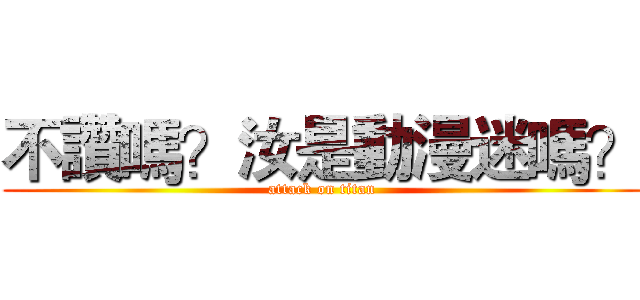 不讚嗎？汝是動漫迷嗎？ (attack on titan)