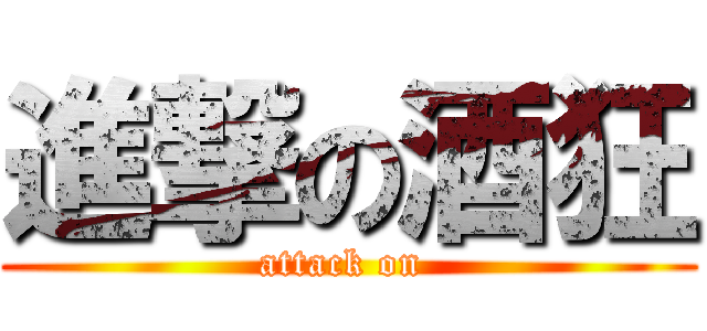 進撃の酒狂 (attack on )