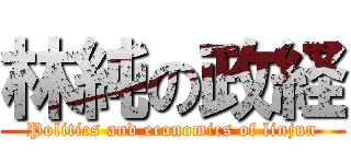 林純の政経 (Politics and economics of linjun)
