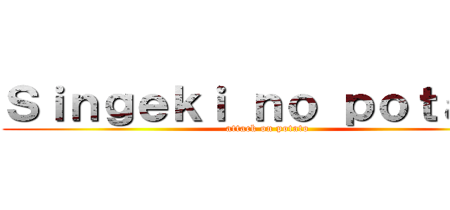 Ｓｉｎｇｅｋｉ ｎｏ ｐｏｔａｔｏ (attack on potato)