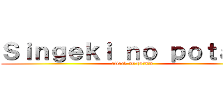 Ｓｉｎｇｅｋｉ ｎｏ ｐｏｔａｔｏ (attack on potato)