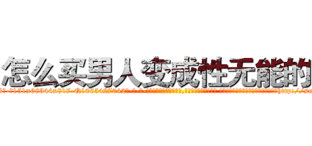 怎么买男人变成性无能的药 (怎么买男人变成性无能的药【电-话151x68344x817-Q1065427042元-吉-药-业】我们做的是长期生意,靠的是老客户长期支持 怎么买男人变成性无能的药在发表了一篇http://sngk.net/VAeFIN

参考消息网我们做的是长期生意,靠的是老客户长期支持也许我们早该意识到，就连鲍勃·霍斯金斯（金球奖戏剧类电影男主角 
)
