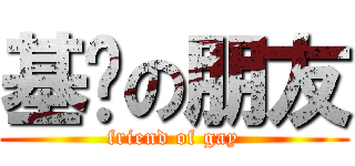 基佬の朋友 (friend of gay)