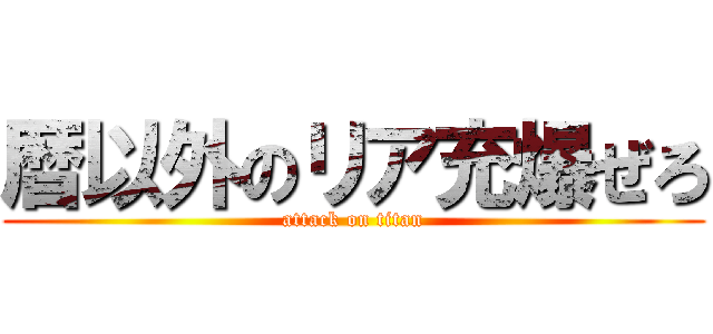 暦以外のリア充爆ぜろ (attack on titan)