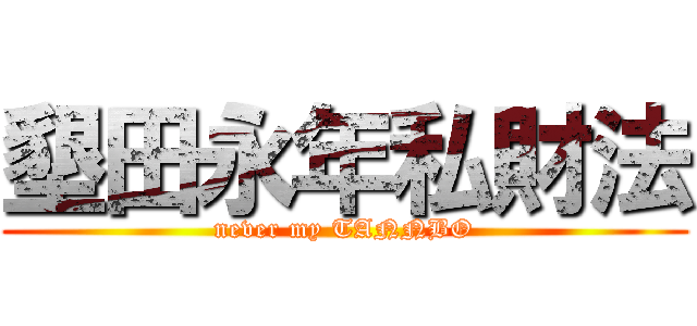 墾田永年私財法 (never my TANNBO)