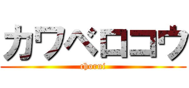 カワベロコウ (chorui)