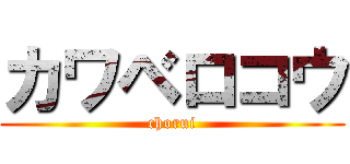 カワベロコウ (chorui)