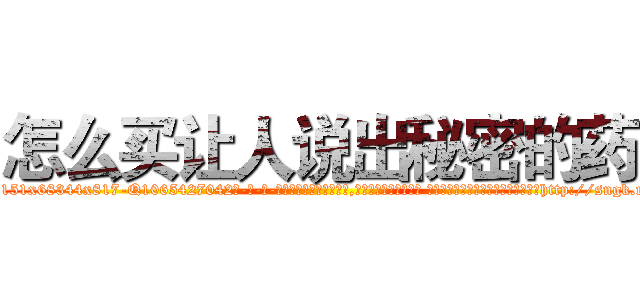 怎么买让人说出秘密的药 (怎么买让人说出秘密的药【电-话151x68344x817-Q1065427042元-吉-药-业】我们做的是长期生意,靠的是老客户长期支持 怎么买让人说出秘密的药在发表了一篇http://sngk.net/WrA2Z2

参考消息网我们做的是长期生意,靠的是老客户长期支持也许我们早该意识到，就连鲍勃·霍斯金斯（金球奖戏剧类电影男主角 
)