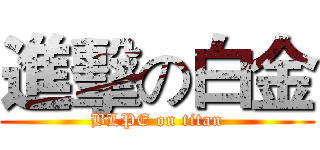 進擊の白金 (BLPE on titan)