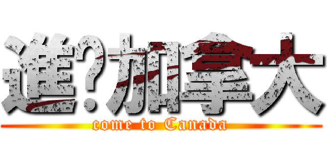 進擊加拿大 (come to Canada)