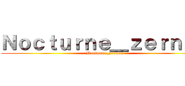 Ｎｏｃｔｕｒｎｅ＿ｚｅｒｎｏｘ (Nocturne_zernox)