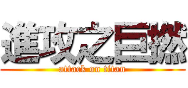 進攻之巨撚 (attack on titan)
