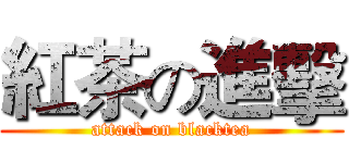 紅茶の進擊 (attack on blacktea)