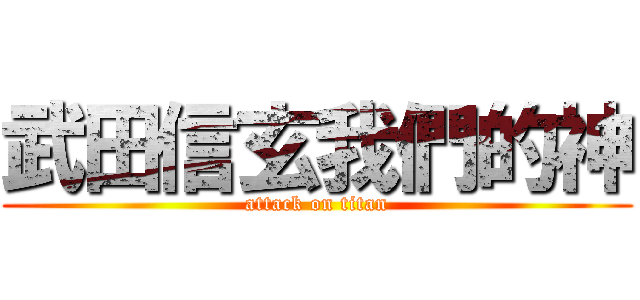 武田信玄我們的神 (attack on titan)