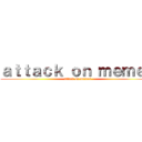 ａｔｔａｃｋ ｏｎ ｍｅｍｅｓ (attack on memes)