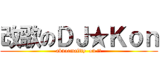 改歌のＤＪ★Ｋｏｎ (abnormality  on 仕泓)