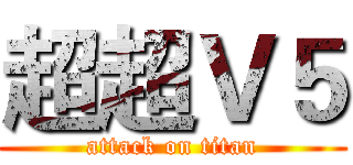 超超Ｖ５ (attack on titan)