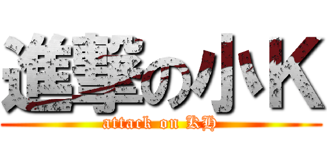 進撃の小Ｋ (attack on KH)