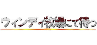ウィンディ牧場にて待つ (サイバスより)